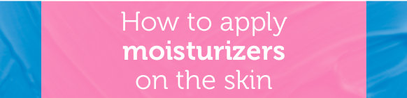 How to apply moisturizers on the skin